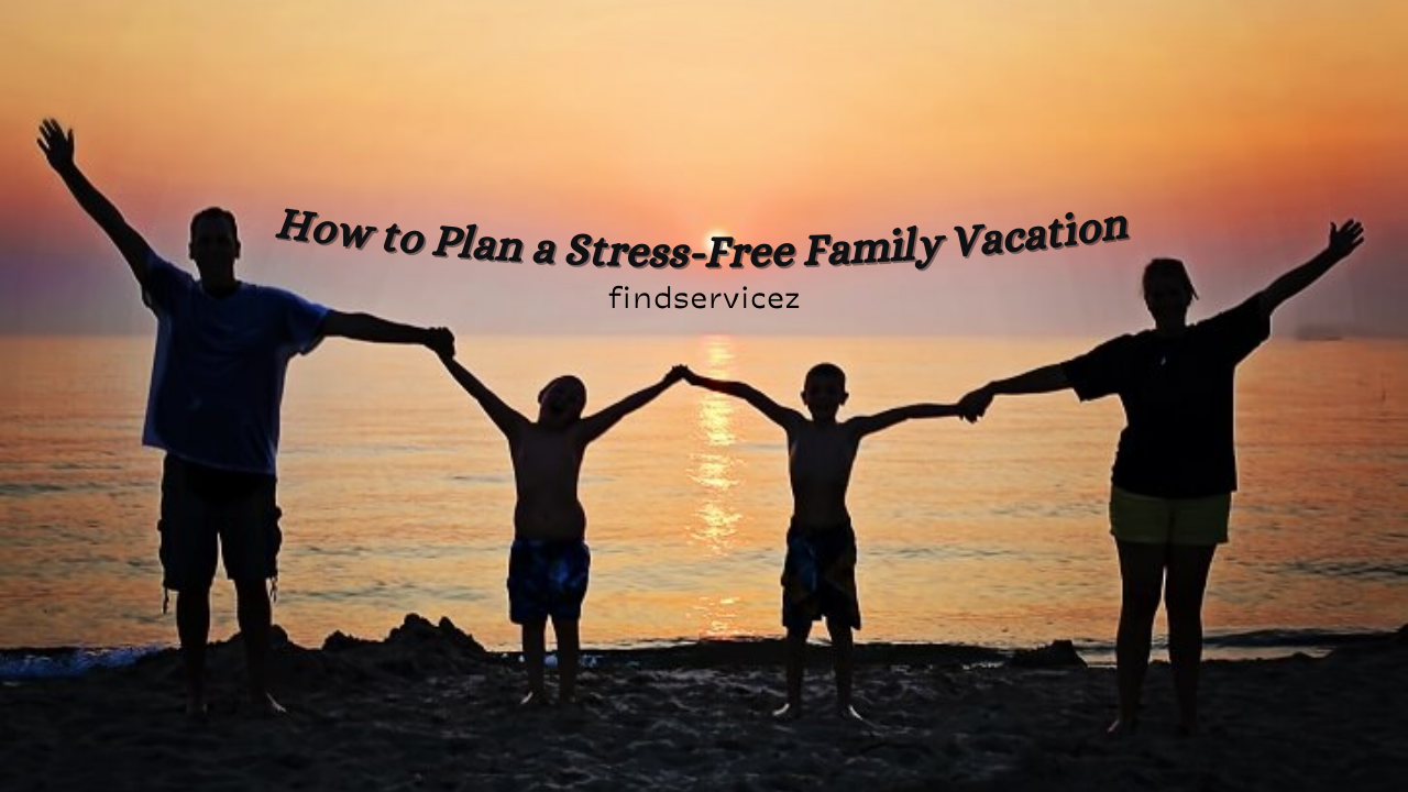 How to Plan a Stress-Free Family Vacation